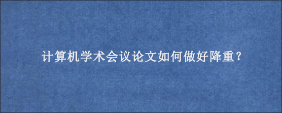 计算机学术会议论文如何做好降重？