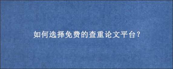 如何选择免费的查重论文平台？