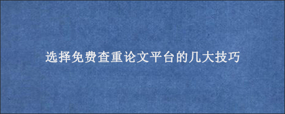 选择免费查重论文平台的几大技巧