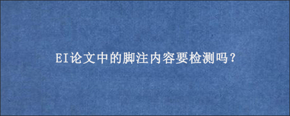 EI论文中的脚注内容要检测吗？