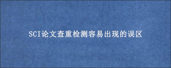 SCI论文查重检测容易出现的误区