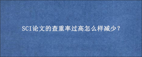 SCI论文的查重率过高怎么样减少？