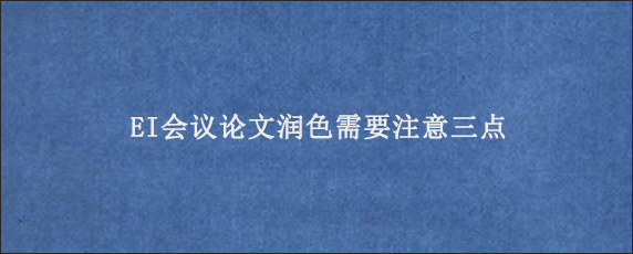 EI会议论文润色需要注意三点