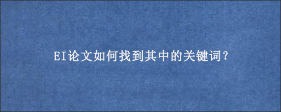 EI论文如何找到其中的关键词？