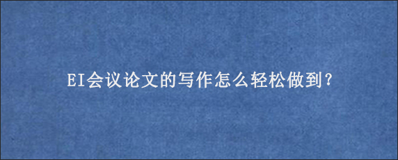 EI会议论文的写作怎么轻松做到？