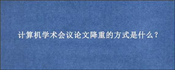 计算机学术会议论文降重的方式是什么？