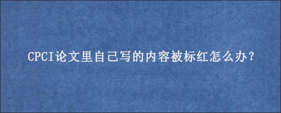 CPCI论文里自己写的内容被标红怎么办？