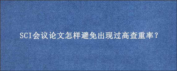 SCI会议论文怎样避免出现过高查重率？