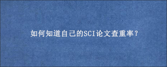 如何知道自己的SCI论文查重率？