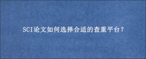 SCI论文如何选择合适的查重平台？