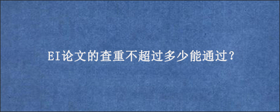 EI论文的查重不超过多少能通过？