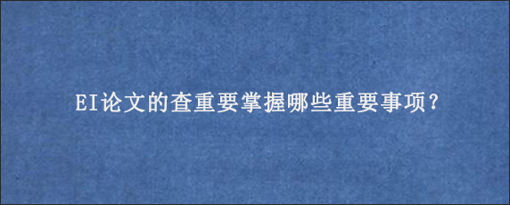 EI论文的查重要掌握哪些重要事项？