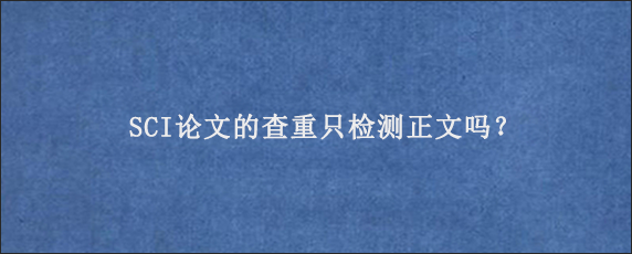 SCI论文的查重只检测正文吗？