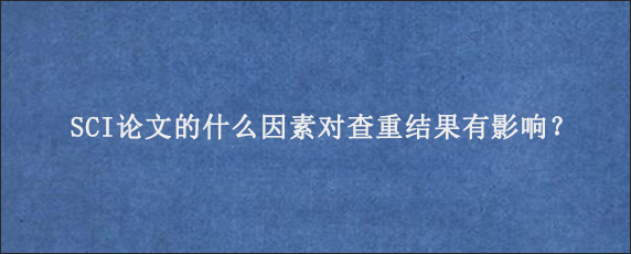 SCI论文的什么因素对查重结果有影响？