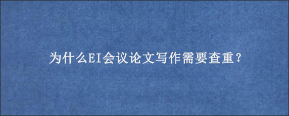 为什么EI会议论文写作需要查重？