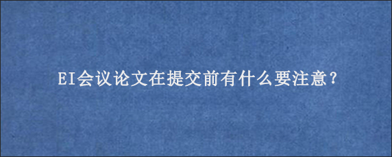 EI会议论文在提交前有什么要注意？