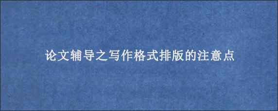 论文辅导之写作格式排版的注意点