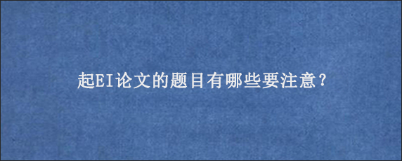 起EI论文的题目有哪些要注意？