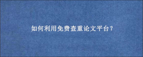 如何利用免费查重论文平台？