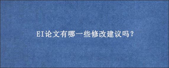 EI论文有哪一些修改建议吗？