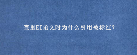 查重EI论文时为什么引用被标红？