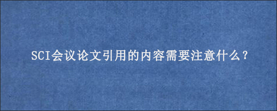 SCI会议论文引用的内容需要注意什么？