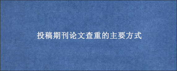 投稿期刊论文查重的主要方式