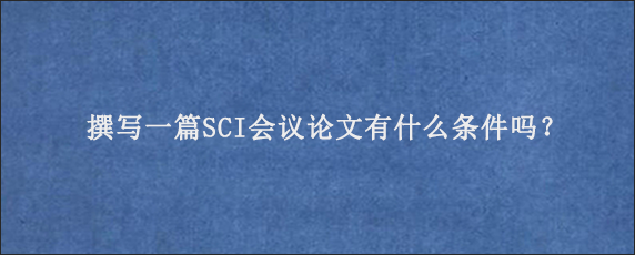 撰写一篇SCI会议论文有什么条件吗？