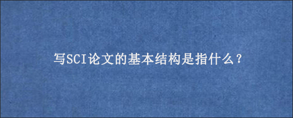 写SCI论文的基本结构是指什么？