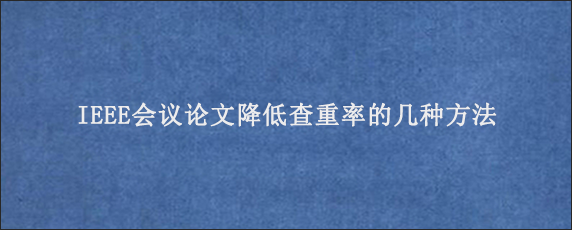 IEEE会议论文降低查重率的几种方法