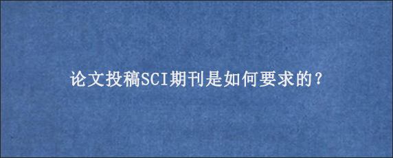 论文投稿SCI期刊是如何要求的？