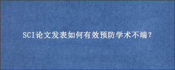 SCI论文发表如何有效预防学术不端？