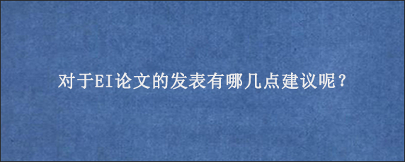 对于EI论文的发表有哪几点建议呢？