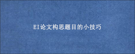 EI论文构思题目的小技巧