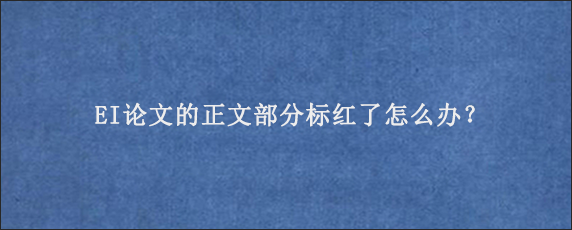 EI论文的正文部分标红了怎么办？