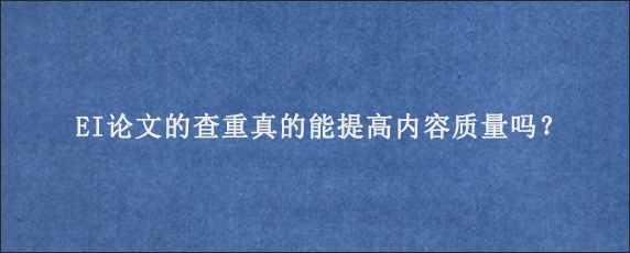 EI论文的查重真的能提高内容质量吗？