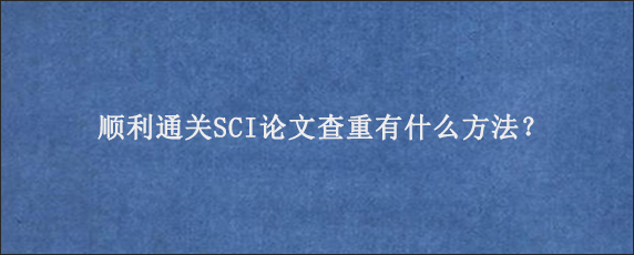 顺利通关SCI论文查重有什么方法？