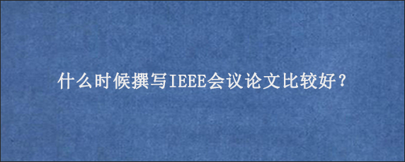 什么时候撰写IEEE会议论文比较好？