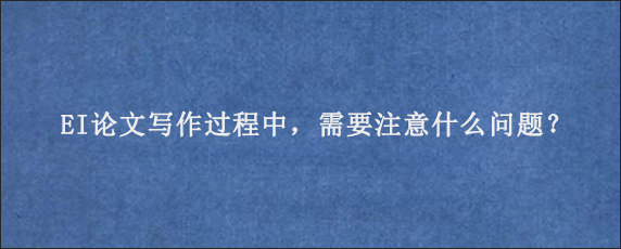 EI论文写作过程中，需要注意什么问题？