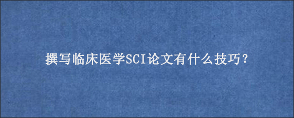 撰写临床医学SCI论文有什么技巧？