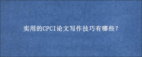 实用的CPCI论文写作技巧有哪些？