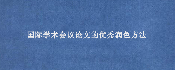 国际学术会议论文的优秀润色方法