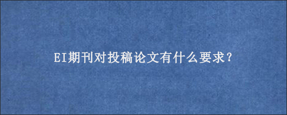 EI期刊对投稿论文有什么要求？