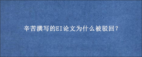 辛苦撰写的EI论文为什么被驳回？