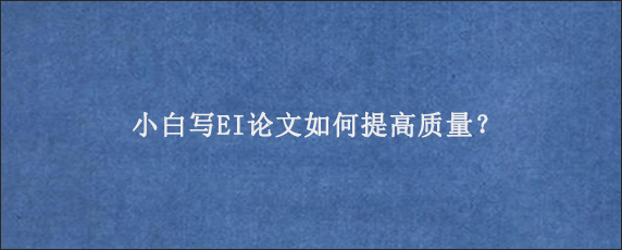 小白写EI论文如何提高质量？