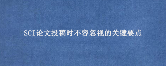 SCI论文投稿时不容忽视的关键要点