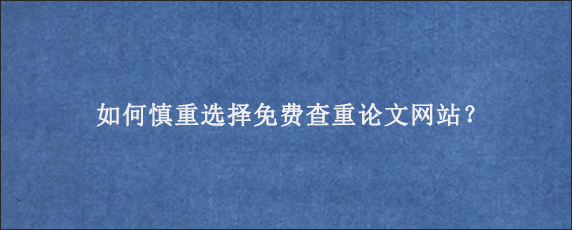 如何慎重选择免费查重论文网站？