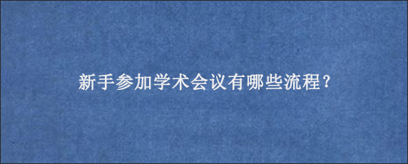 新手参加学术会议有哪些流程？