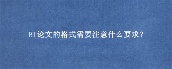 EI论文的格式需要注意什么要求？