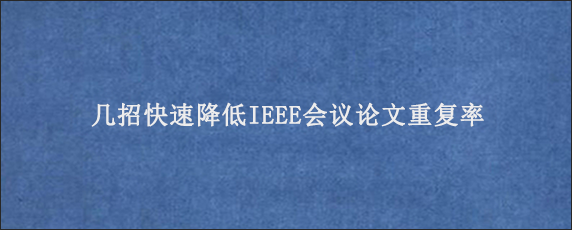 几招快速降低IEEE会议论文重复率